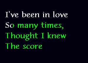 I've been in love
So many times,

Thought I knew
The score