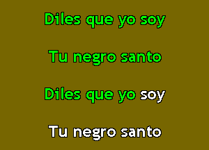 Diles que yo soy

Tu negro santo

Diles que yo soy

Tu negro santo