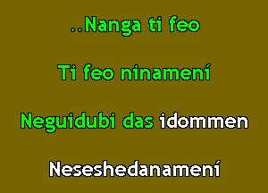 ..Nanga ti feo

Ti feo ninameni

Neguidubi das idommen

Neseshedanameni