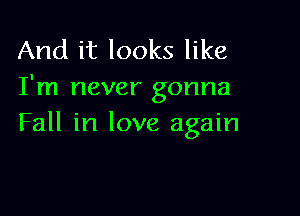 And it looks like
I'm never gonna

Fall in love again