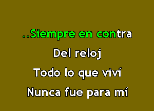 ..Siempre en contra
Del reloj

Todo lo que Vivi

Nunca fue para mi