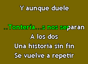 Y aunque duele

..Tonteria. . .5 nos separan
A los dos
Una historia sin fin
Se vuelve a repetir