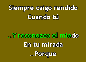 Siempre caigo rendido
Cuando tL'I

..Y reconozco el miedo
En tu mirada
..Porque