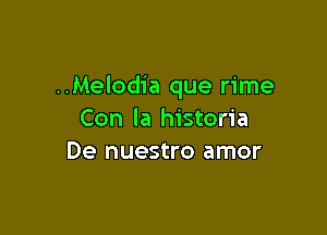 ..Melodia que rime

Con la historia
De nuestro amor