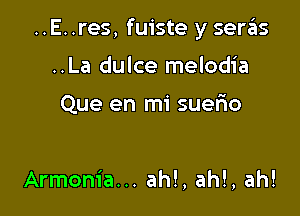 ..E..res, fuiste y seras

..La dulce melodia

Que en mi suerio

Armonia... ah!, ah!, ah!