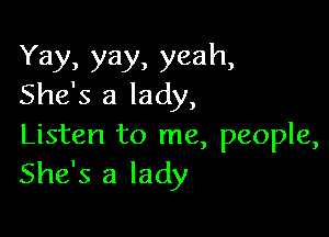 Yay, yay, yeah,
She's a lady,

Listen to me, people,
She's a lady
