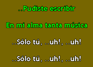 ..Pudiste escribir
En mi alma tanta musica

..S6IO tlJ, ..uh!, ..uh!

..Sdlo ta, ..uh!, ..uh!