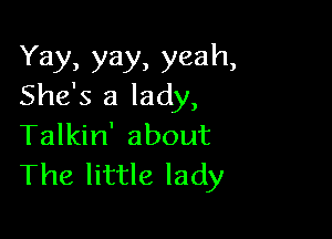 Yay, yay, yeah,
She's a lady,

Talkin' about
The little lady