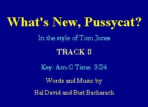 W hat's N ew, Pussycat?

In the style of Tom Jones
TRACK 8
ICBYI Am-G TiIDBI 324

Words and Music by
Hal David and Buxt Bacharach