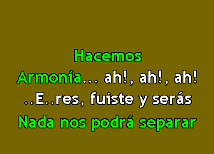 Hacemos

Armenia... ah!, ah!, ah!
..E. .res, fuiste y sera'as

Nada nos podra separar