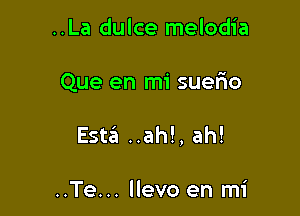 ..La dulce melodia

Que en mi suerio

Esta ..ah!, ah!

..Te... llevo en mi