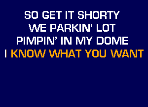 80 GET IT SHORTY
WE PARKIN' LOT
PIMPIN' IN MY DOME
I KNOW WHAT YOU WANT