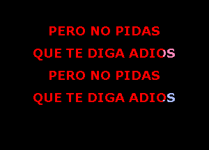 PERO N0 PIDAS
QUE TE DIGA ADIOS

PERO N0 PIDAS
QUE TE DIGA ADIOS