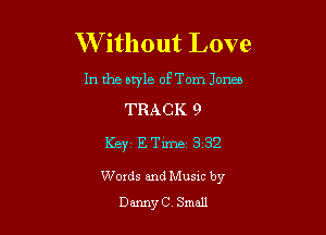 W ithout Love

In the style oFTom Jonas

TRACK 9
Keyz Emmi 3132

Words and Musxc by
DannyC Small