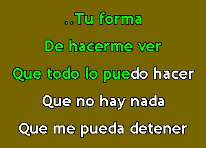 ..Tu forma
De hacerme ver
Que todo lo puedo hacer

Que no hay nada

Que me pueda detener