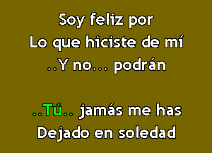 Soy feliz por
Lo que hiciste de mi
..Y no... podran

..TL'1.. jama'as me has
Dejado en soledad