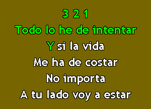 3 2 1
Todo lo he de intentar
Y 51 la Vida

Me ha de costar
No importa
A tu lado voy a estar