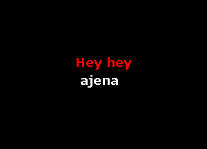 Hey hey
ajena