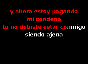 y ahora estoy pagando
mi condena
tu no debiste estar conmigo
siendo ajena