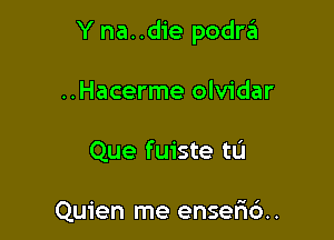 Y na..die podraii

..Hacerme olvidar
Que fuiste tu

Quien me enser16..