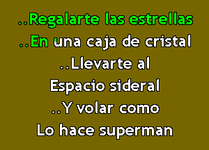 ..Regalarte las estrellas
..En una caja de cristal
..Llevarte al
Espacio sideral
..Y volar como

Lo hace superman l