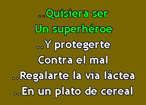 ..Quisiera ser
Un superhe'roe
..Y protegerte

Contra el mal
..Regalarte la via lziictea
..En un plato de cereal