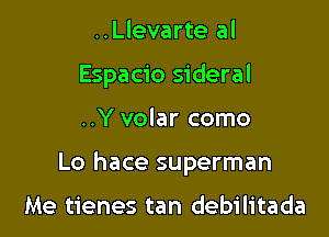 ..Llevarte al
Espacio sideral

..Y volar como

Lo hace superman

Me tienes tan debilitada