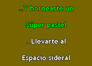 ..Y hornearte un

SL'Iper pastel

..Llevarte al

Espacio sideral