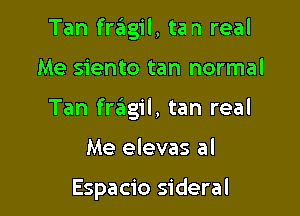 Tan fr3g1'l, tan real

Me siento tan normal

Tan fragil, tan real

Me elevas al

Espacio sideral