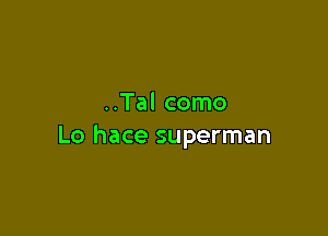 ..Tal como

Lo hace superman