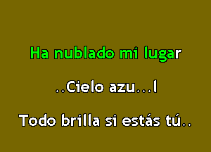 Ha nublado mi lugar

..Cielo azu...l

Todo brilla 51' est6s tL'I..