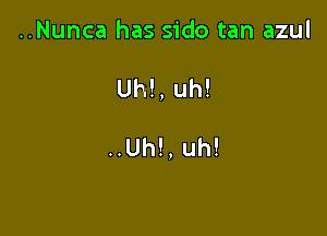 ..Nunca has sido tan azul

Uh!, uh!

..Uh!, uh!