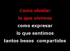 Como olvidar
lo que vivimos
como expresar
lo que sentimos

tantos besos com partidos