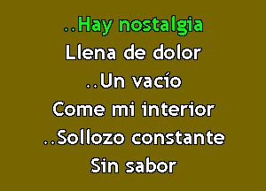 ..Hay nostalgia
Llena de dolor
..Un vacio

Come mi interior
..Sollozo constante
Sin sabor