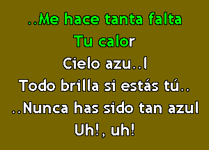 ..Me hace tanta falta
Tu calor
Cielo azu..l

Todo brilla si est6s tu..

..Nunca has side tan azul
Uh!, uh!