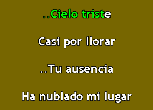 ..Cielo triste
Casi por llorar

..Tu ausencia

Ha nublado mi lugar