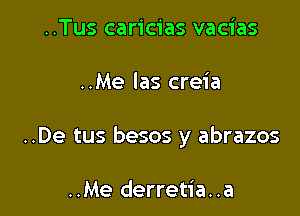 ..Tus caricias vacias

..Me las creia

..De tus besos y abrazos

..Me derretia..a