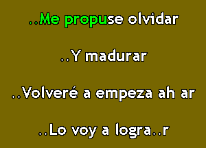 ..Me propuse olvidar
..Y madurar

..Volvem- a empeza ah ar

..Lo voy a logra..r