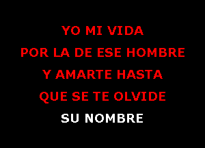 Y0 MI VIDA
POR LA DE ESE HOMBRE
Y AMARTE HASTA
QUE SE TE OLVIDE

SU NOMBRE l