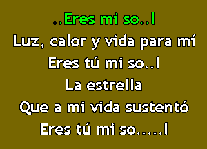 ..Eres mi so..l
Luz, calor y Vida para mi
Eres tL'I mi so..l

La estrella
Que a mi Vida sustentd
Eres tL'l mi so ..... l