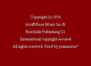 Copyright (c) 1954
Acuff-Rose Musac Inc 65

Roschelle Publishmg Co
International copyright secured

A11 nghts reserved Used by permissiom