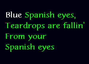 Blue Spanish eyes,
Teardrops are fallin'

From your
Spanish eyes