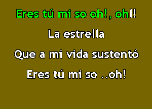 Eres tL'I mi so ohl, ohl!

La estrella
Que a mi Vida sustent6

Eres t0 mi so ..oh!