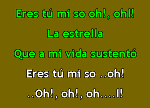 Eres tL'I mi so ohl, ohl!

La estrella
Que a mi Vida sustent6

Eres t0 mi so ..oh!
..0h!, ohl, oh....l!