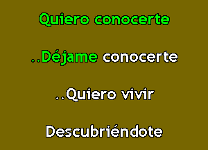 Quiero conocerte

..De'jame conocerte

..Qu1'ero vivir

Descubrmndote