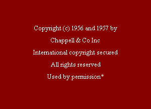 Copynght (c) 1956 and 1957 by
Chappelch Co Inc
Intemational copyright secuxed
All rights reserved

Usedbypemussxon'