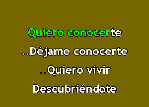 Quiero conocerte

..De'jame conocerte

..Qu1'ero vivir

Descubrie'ndote