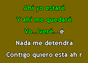 Ahi yo estarci
Y ahi me quedarc'e
Vo..lver63...c

Nada me detendra

Contigo quiero esta ah r