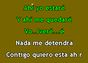 Ahii'i yo estam

Y ahi me quedare'e
Vo..lvere'...tQ'

Nada me detendrzii

Contigo quiero esta ah r