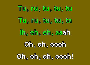 Tu, ru, tu, tu, tu

Tu, ru, tu, tu, ta
lh,eh,eh,aaah
0h,oh,oooh
0h,oh,oh,oooh!